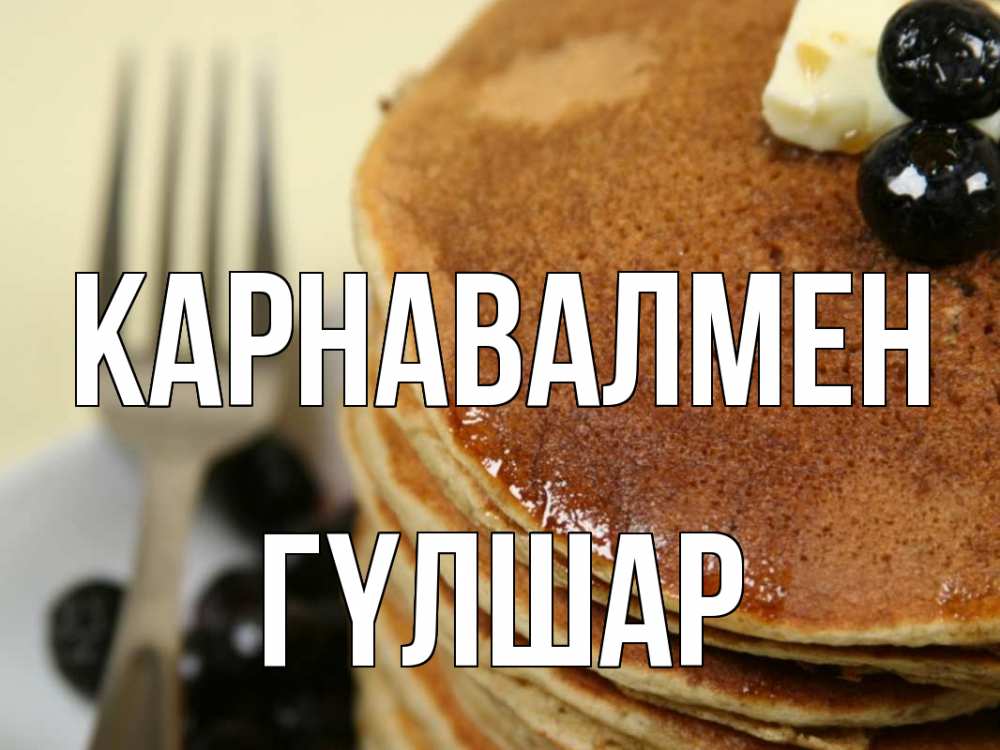Күн сайын ашық хат с именем, ГҮЛШАР Карнавалмен блины Онлайн тегін жүктеп алу тілектері бар керемет карта 