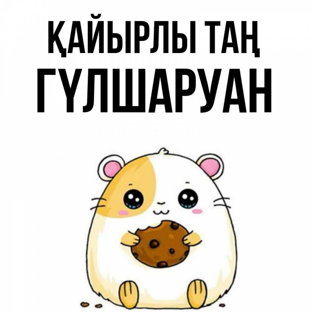 Күн сайын ашық хат с именем, ГҮЛШАРУАН Қайырлы таң есть печеньку. Утречко Онлайн тегін жүктеп алу тілектері бар керемет карта 
