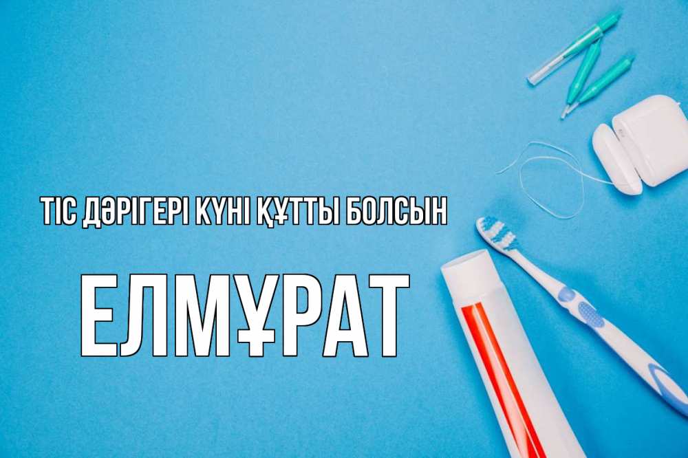 Күн сайын ашық хат с именем, Елмұрат Тіс дәрігері күні құтты болсын с днем стоматолога Онлайн тегін жүктеп алу тілектері бар керемет карта 