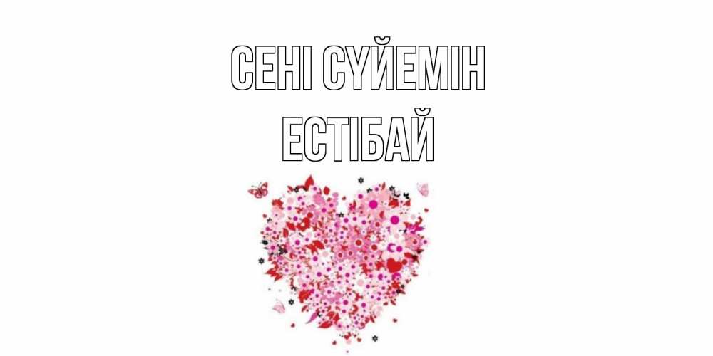 Күн сайын ашық хат с именем, Естібай Сені сүйемін сердце Онлайн тегін жүктеп алу тілектері бар керемет карта 