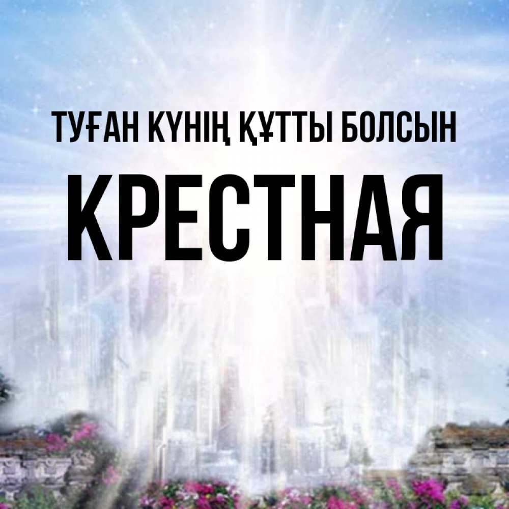 Күн сайын ашық хат с именем, Крестная Туған күнің құтты болсын небесный свет Онлайн тегін жүктеп алу тілектері бар керемет карта 