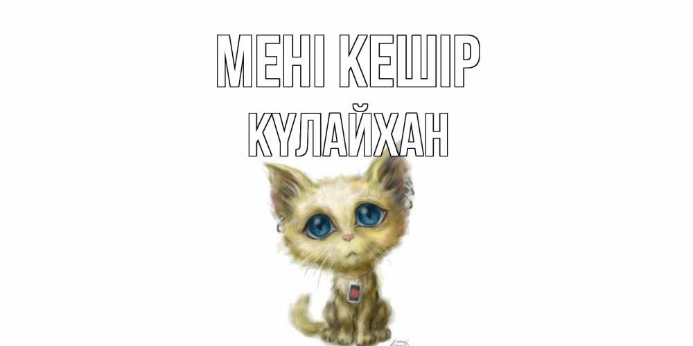 Күн сайын ашық хат с именем, КҮЛАЙХАН Мені кешір прости меня открытка с котиком Онлайн тегін жүктеп алу тілектері бар керемет карта 
