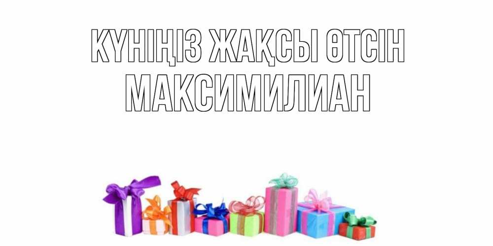 Күн сайын ашық хат с именем, Максимилиан Күніңіз жақсы өтсін отличного дня Онлайн тегін жүктеп алу тілектері бар керемет карта 