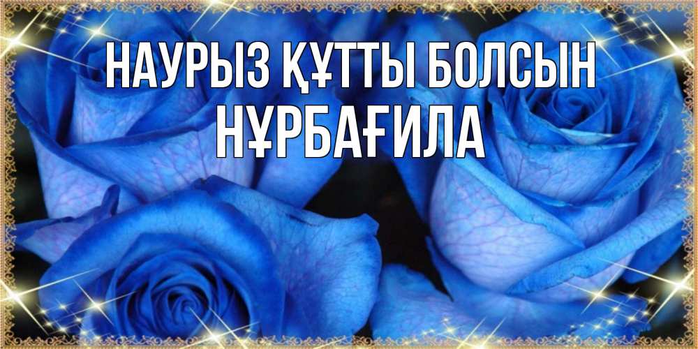 Күн сайын ашық хат с именем, НҰРБАҒИЛА Наурыз құтты болсын красивые розы для милых дам на международный женский день Онлайн тегін жүктеп алу тілектері бар керемет карта 