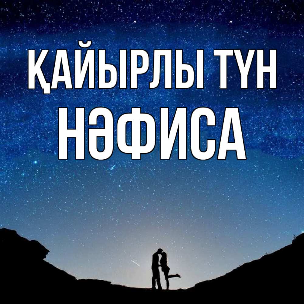 Күн сайын ашық хат с именем, НӘФИСА Қайырлы түн звездное небо и люди Онлайн тегін жүктеп алу тілектері бар керемет карта 