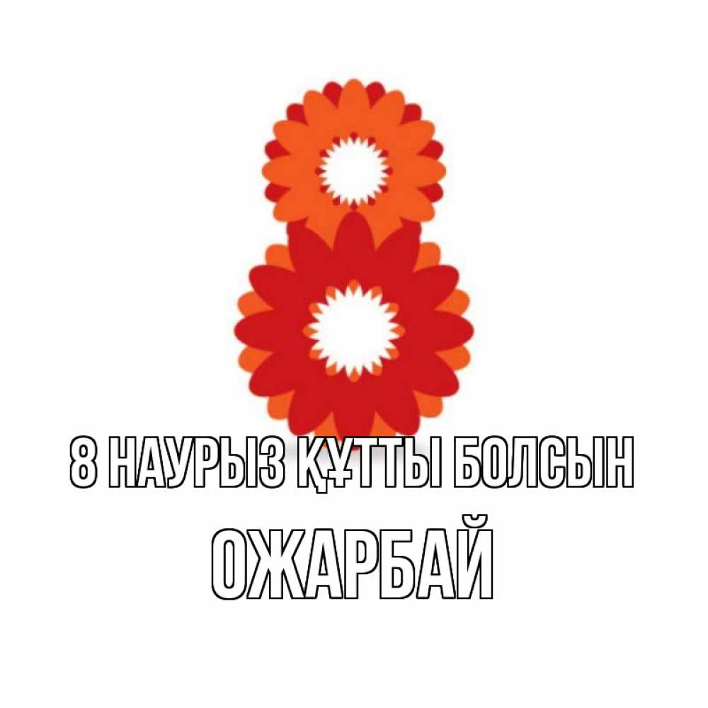 Күн сайын ашық хат с именем, ОЖАРБАЙ 8 наурыз құтты болсын восьмерка из лепестков Онлайн тегін жүктеп алу тілектері бар керемет карта 