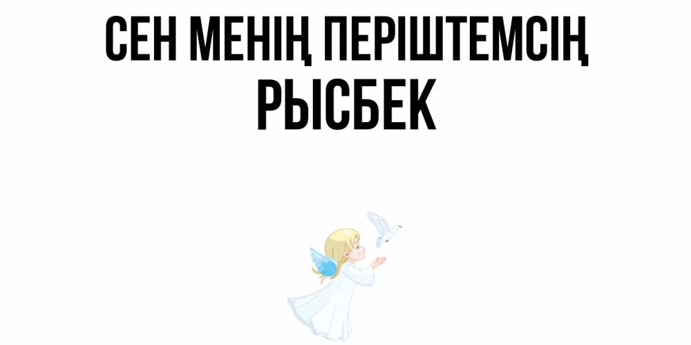 Күн сайын ашық хат с именем, РЫСБЕК Сен менің періштемсің ангел, голубь Онлайн тегін жүктеп алу тілектері бар керемет карта 