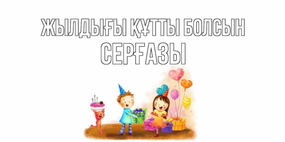 Күн сайын ашық хат с именем, СЕРҒАЗЫ Жылдығы құтты болсын дети, подарки Онлайн тегін жүктеп алу тілектері бар керемет карта 