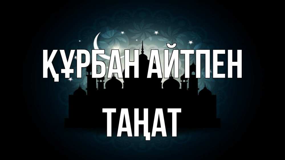 Күн сайын ашық хат с именем, ТАҢАТ Құрбан айтпен мечеть Онлайн тегін жүктеп алу тілектері бар керемет карта 
