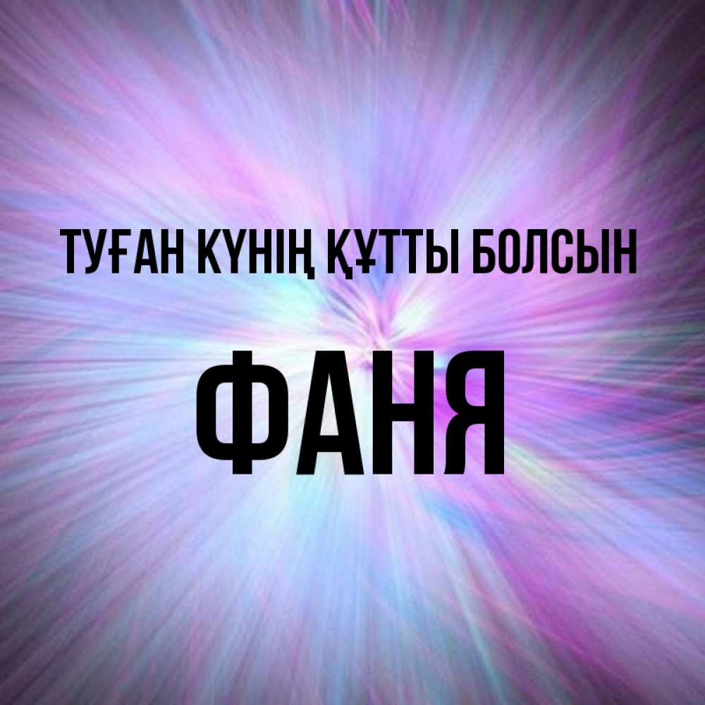Күн сайын ашық хат с именем, Фаня Туған күнің құтты болсын ангельский свет Онлайн тегін жүктеп алу тілектері бар керемет карта 