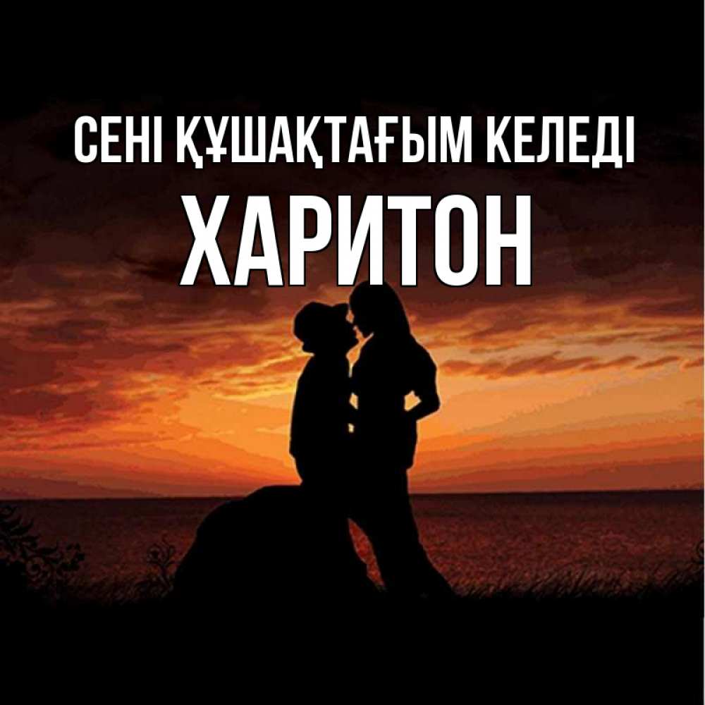 Күн сайын ашық хат с именем, Харитон сені құшақтағым келеді парень и девушка и оранжевое небо Онлайн тегін жүктеп алу тілектері бар керемет карта 