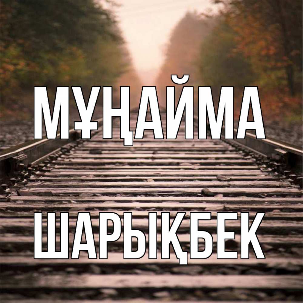 Күн сайын ашық хат с именем, ШАРЫҚБЕК Мұңайма лес и железная дорога Онлайн тегін жүктеп алу тілектері бар керемет карта 
