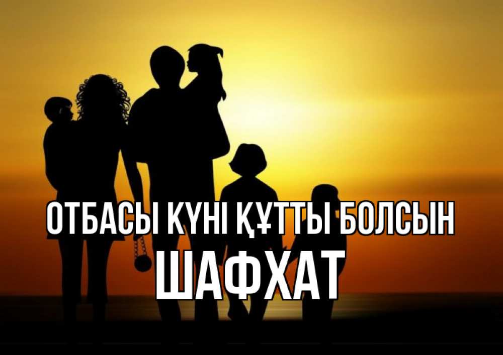 Күн сайын ашық хат с именем, ШАФХАТ отбасы күні құтты болсын Семья, закат, мама, папа, дети Онлайн тегін жүктеп алу тілектері бар керемет карта 
