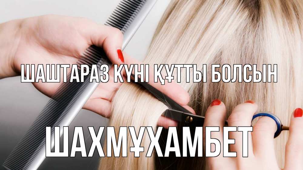 Күн сайын ашық хат с именем, ШАХМҰХАМБЕТ Шаштараз күні құтты болсын с днем парикмахера расческа прическа стрижка Онлайн тегін жүктеп алу тілектері бар керемет карта 