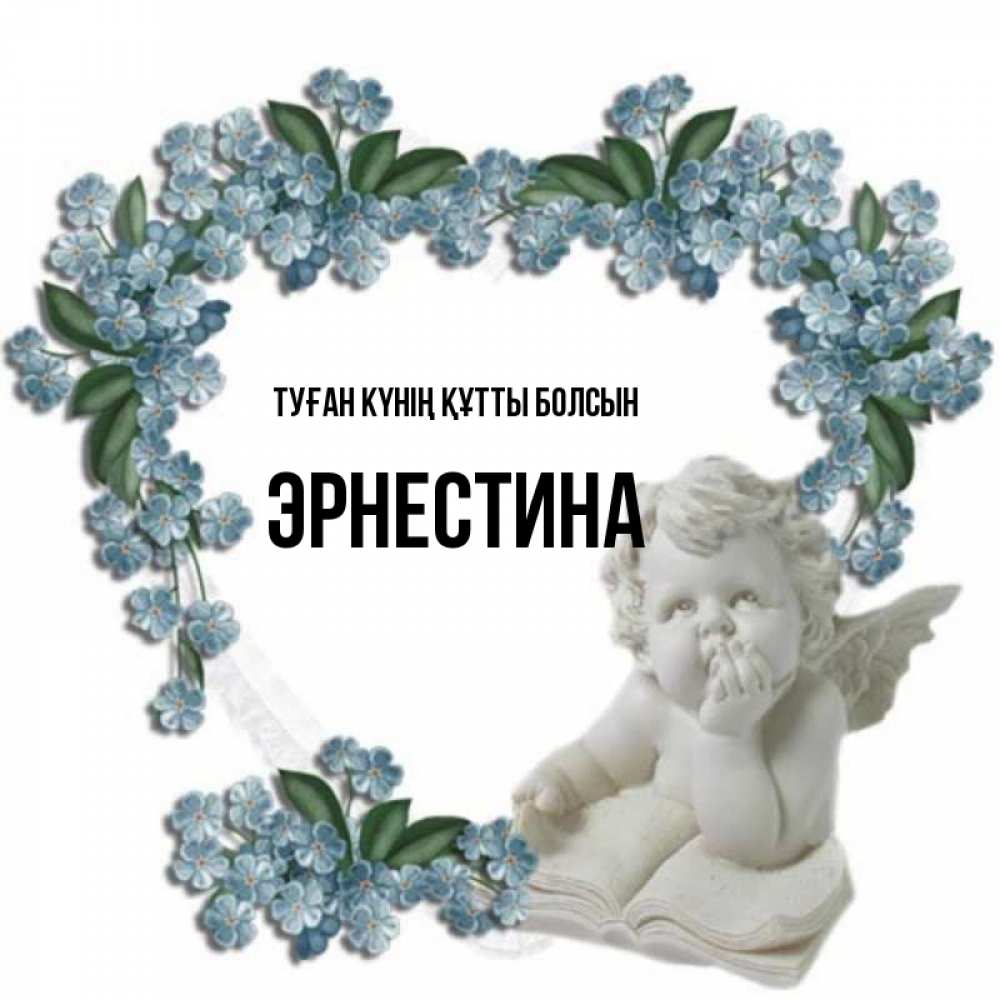 Күн сайын ашық хат с именем, Эрнестина Туған күнің құтты болсын голубые цветы и мраморный ангел Онлайн тегін жүктеп алу тілектері бар керемет карта 
