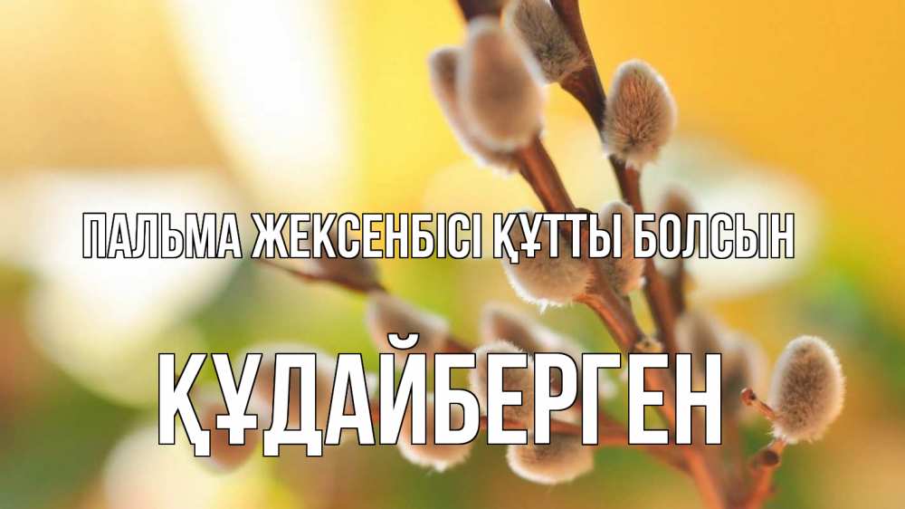 Күн сайын ашық хат с именем, ҚҰДАЙБЕРГЕН Пальма жексенбісі құтты болсын верба 1 Онлайн тегін жүктеп алу тілектері бар керемет карта 
