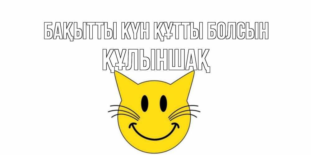 Күн сайын ашық хат с именем, ҚҰЛЫНШАҚ Бақытты күн құтты болсын кот, улыбка Онлайн тегін жүктеп алу тілектері бар керемет карта 