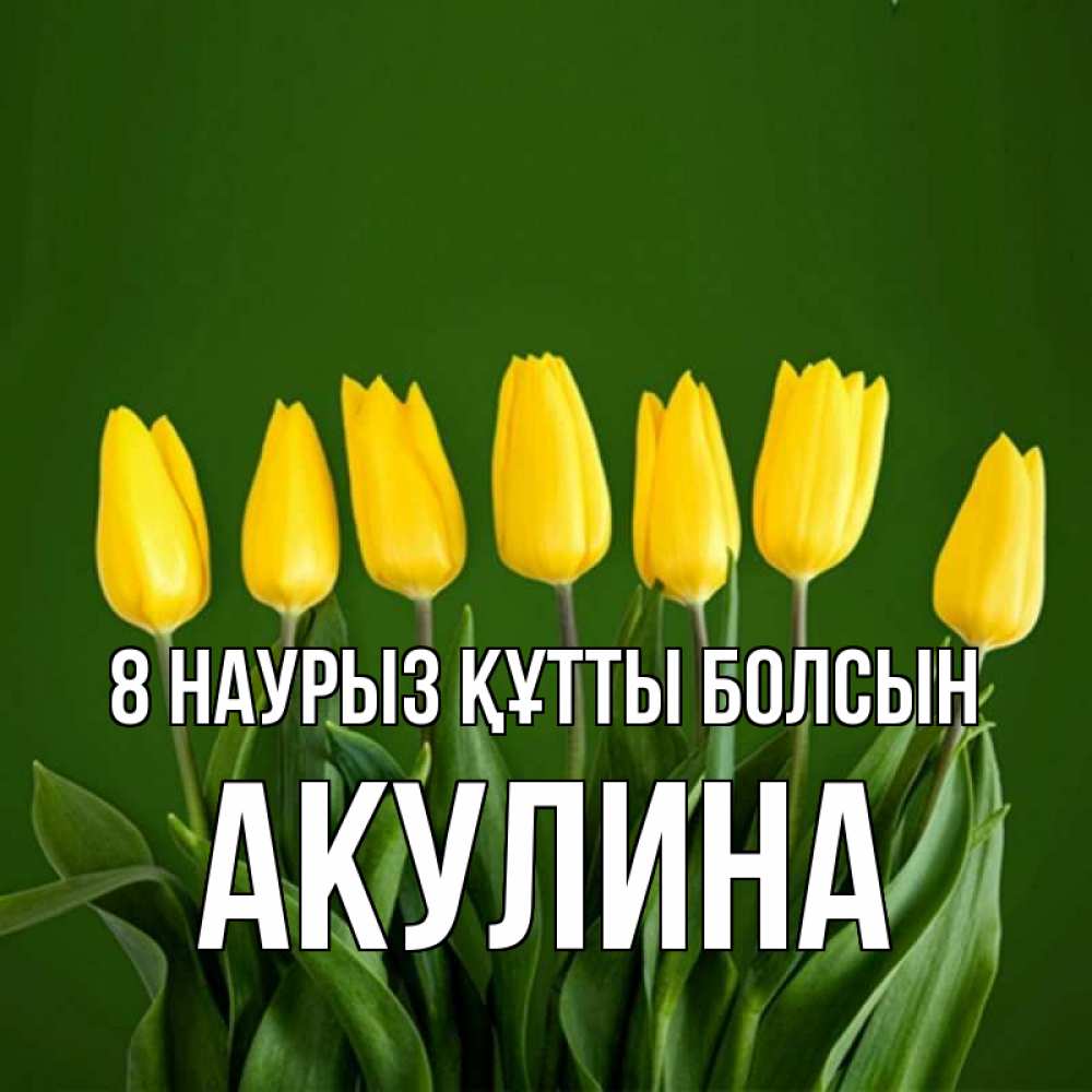 Күн сайын ашық хат с именем, Акулина 8 наурыз құтты болсын желтого цвета 3 Онлайн тегін жүктеп алу тілектері бар керемет карта 