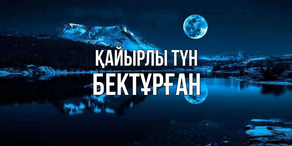 Күн сайын ашық хат с именем, Бектұрған Қайырлы түн луна, озеро, горы Онлайн тегін жүктеп алу тілектері бар керемет карта 