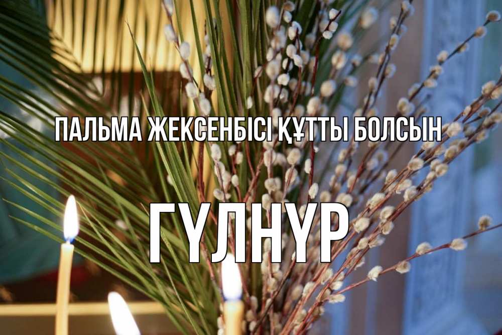 Күн сайын ашық хат с именем, ГҮЛНҮР Пальма жексенбісі құтты болсын верба Онлайн тегін жүктеп алу тілектері бар керемет карта 