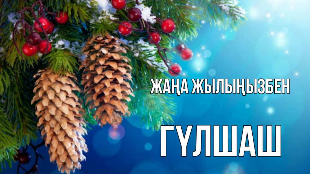 Күн сайын ашық хат с именем, ГҮЛШАШ Жаңа жылыңызбен Новый год, ель, шишки Онлайн тегін жүктеп алу тілектері бар керемет карта 
