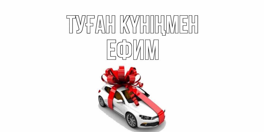 Күн сайын ашық хат с именем, Ефим Туған күніңмен машина, лента Онлайн тегін жүктеп алу тілектері бар керемет карта 