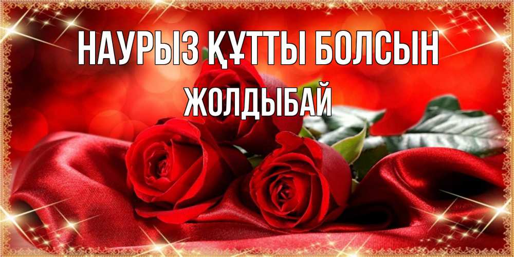 Күн сайын ашық хат с именем, Жолдыбай Наурыз құтты болсын открытка красного цвета с розами на наурыз Онлайн тегін жүктеп алу тілектері бар керемет карта 
