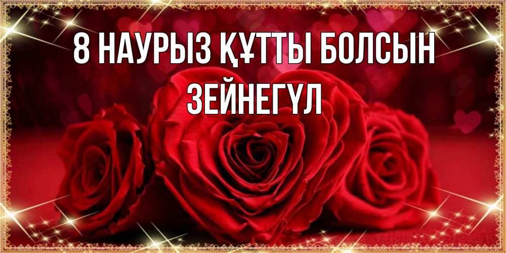 Күн сайын ашық хат с именем, ЗЕЙНЕГҮЛ 8 наурыз құтты болсын три красные розы Онлайн тегін жүктеп алу тілектері бар керемет карта 