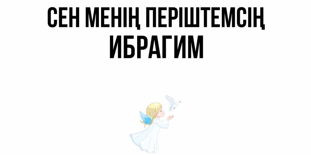 Күн сайын ашық хат с именем, Ибрагим Сен менің періштемсің ангел, голубь Онлайн тегін жүктеп алу тілектері бар керемет карта 