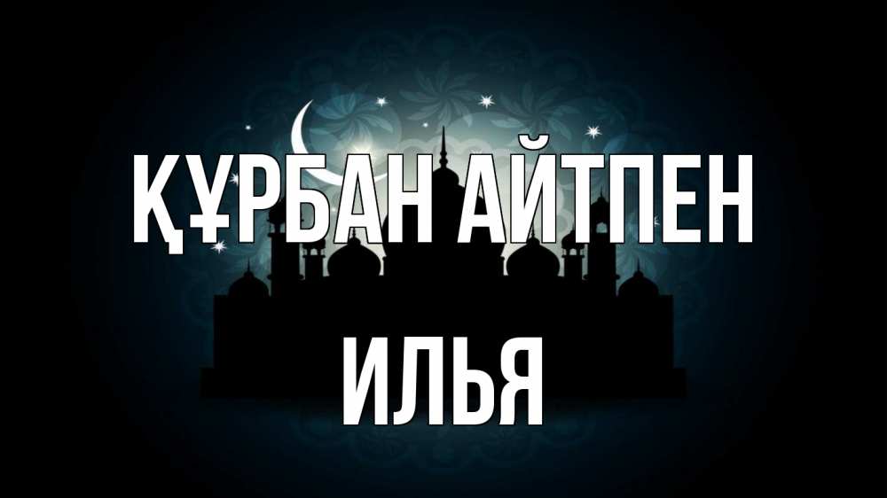 Күн сайын ашық хат с именем, Илья Құрбан айтпен мечеть Онлайн тегін жүктеп алу тілектері бар керемет карта 