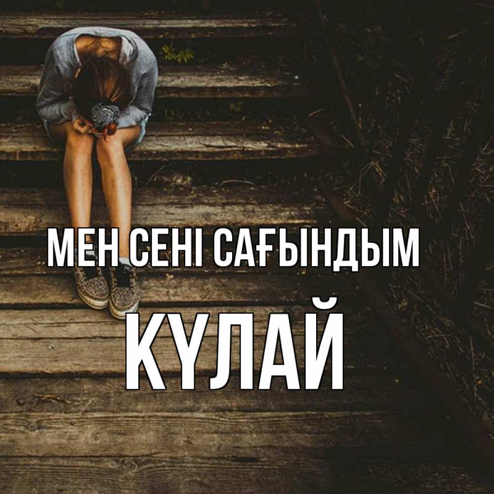 Күн сайын ашық хат с именем, КҮЛАЙ Мен сені сағындым грущу Онлайн тегін жүктеп алу тілектері бар керемет карта 