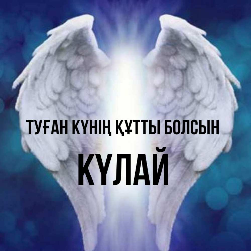 Күн сайын ашық хат с именем, КҮЛАЙ Туған күнің құтты болсын синий фон и крылышки Онлайн тегін жүктеп алу тілектері бар керемет карта 