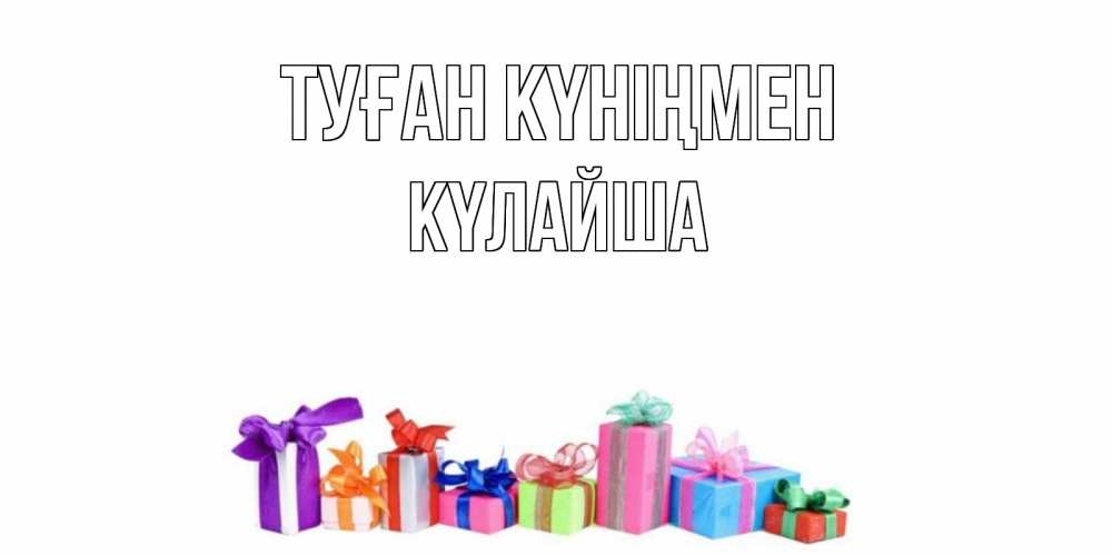 Күн сайын ашық хат с именем, КҮЛАЙША Туған күніңмен Коробка, Онлайн тегін жүктеп алу тілектері бар керемет карта 