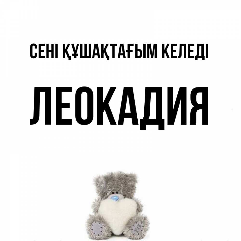 Күн сайын ашық хат с именем, Леокадия сені құшақтағым келеді медвежонок с сердечком белого цвета Онлайн тегін жүктеп алу тілектері бар керемет карта 