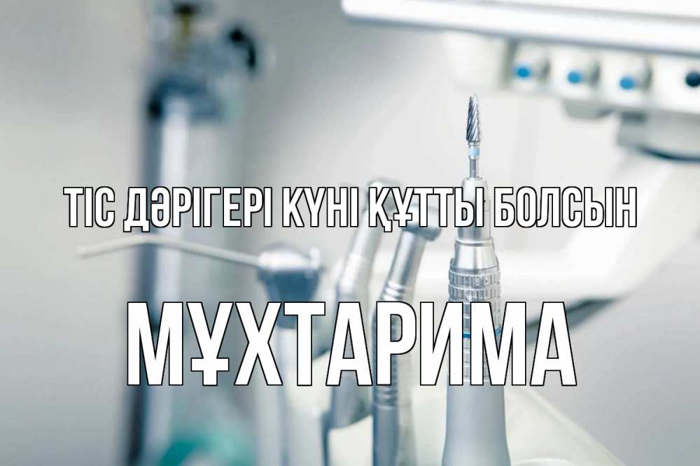 Күн сайын ашық хат с именем, МҰХТАРИМА Тіс дәрігері күні құтты болсын с днем стоматолога  1 Онлайн тегін жүктеп алу тілектері бар керемет карта 
