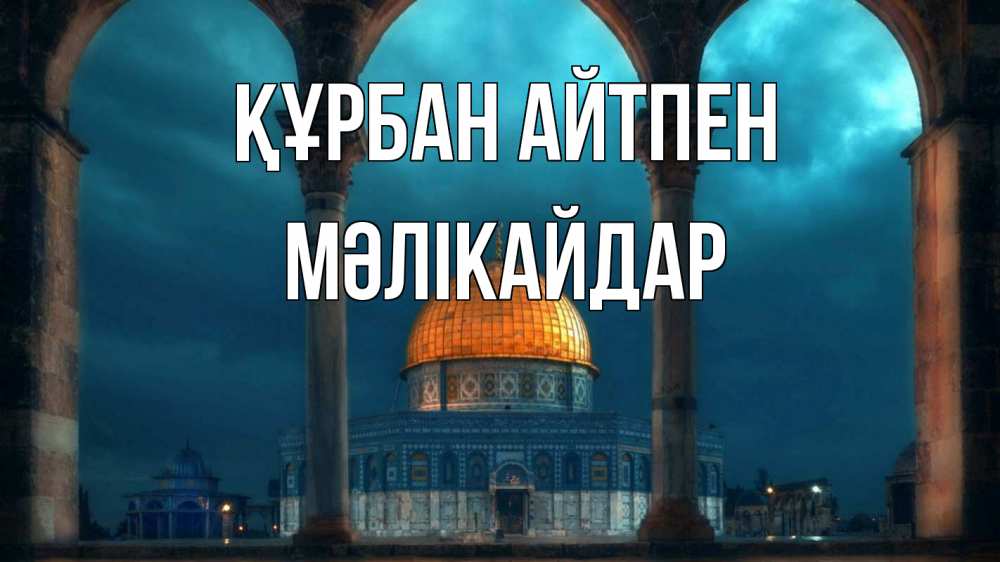 Күн сайын ашық хат с именем, МӘЛІКАЙДАР Құрбан айтпен Мечеть Онлайн тегін жүктеп алу тілектері бар керемет карта 