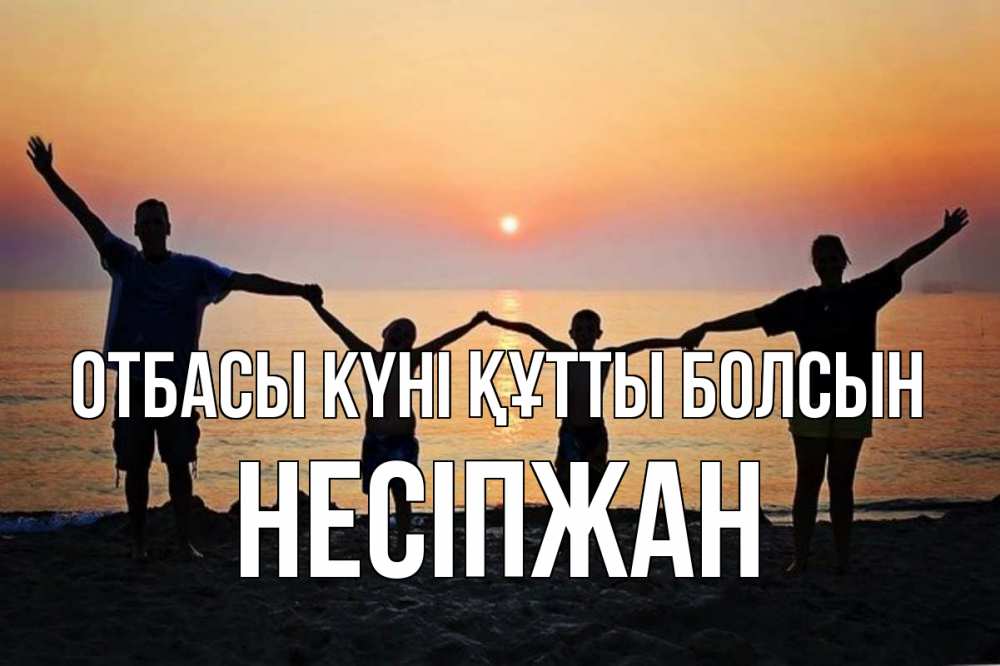 Күн сайын ашық хат с именем, НЕСІПЖАН отбасы күні құтты болсын мама, папа, дети, дочка,сын, море, пляж, закат Онлайн тегін жүктеп алу тілектері бар керемет карта 