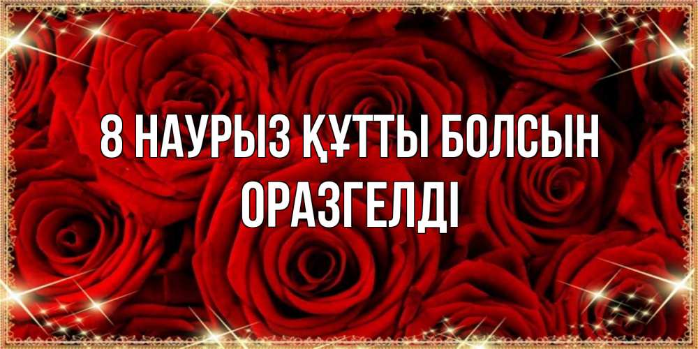 Күн сайын ашық хат с именем, ОРАЗГЕЛДІ 8 наурыз құтты болсын открытка для любимой Онлайн тегін жүктеп алу тілектері бар керемет карта 