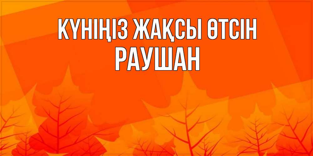 Күн сайын ашық хат с именем, РАУШАН Күніңіз жақсы өтсін осеннее настроение Онлайн тегін жүктеп алу тілектері бар керемет карта 
