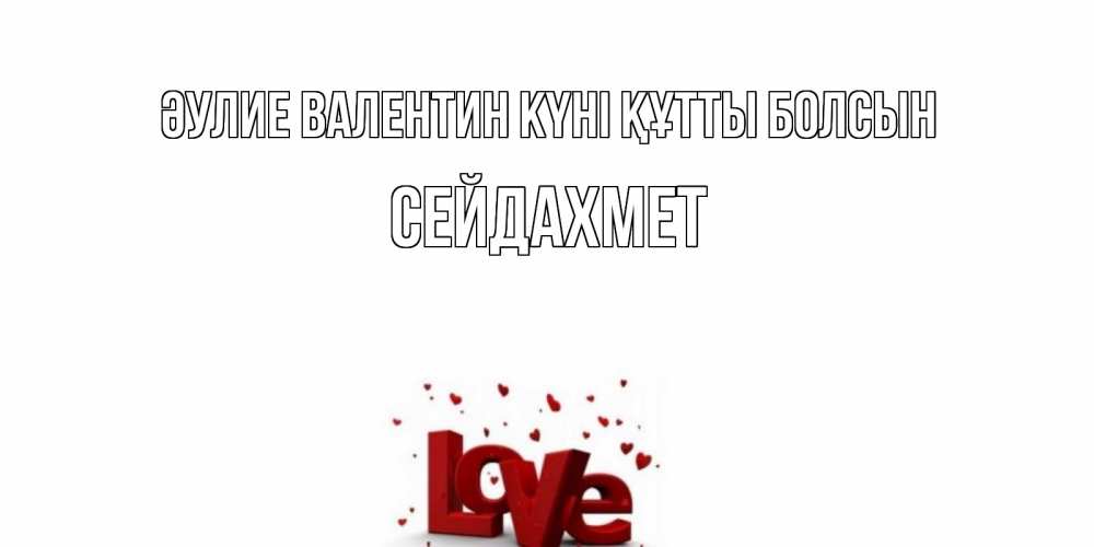 Күн сайын ашық хат с именем, СЕЙДАХМЕТ Әулие Валентин күні құтты болсын у нас на сайте можно подписать открытку именем онлайн Онлайн тегін жүктеп алу тілектері бар керемет карта 