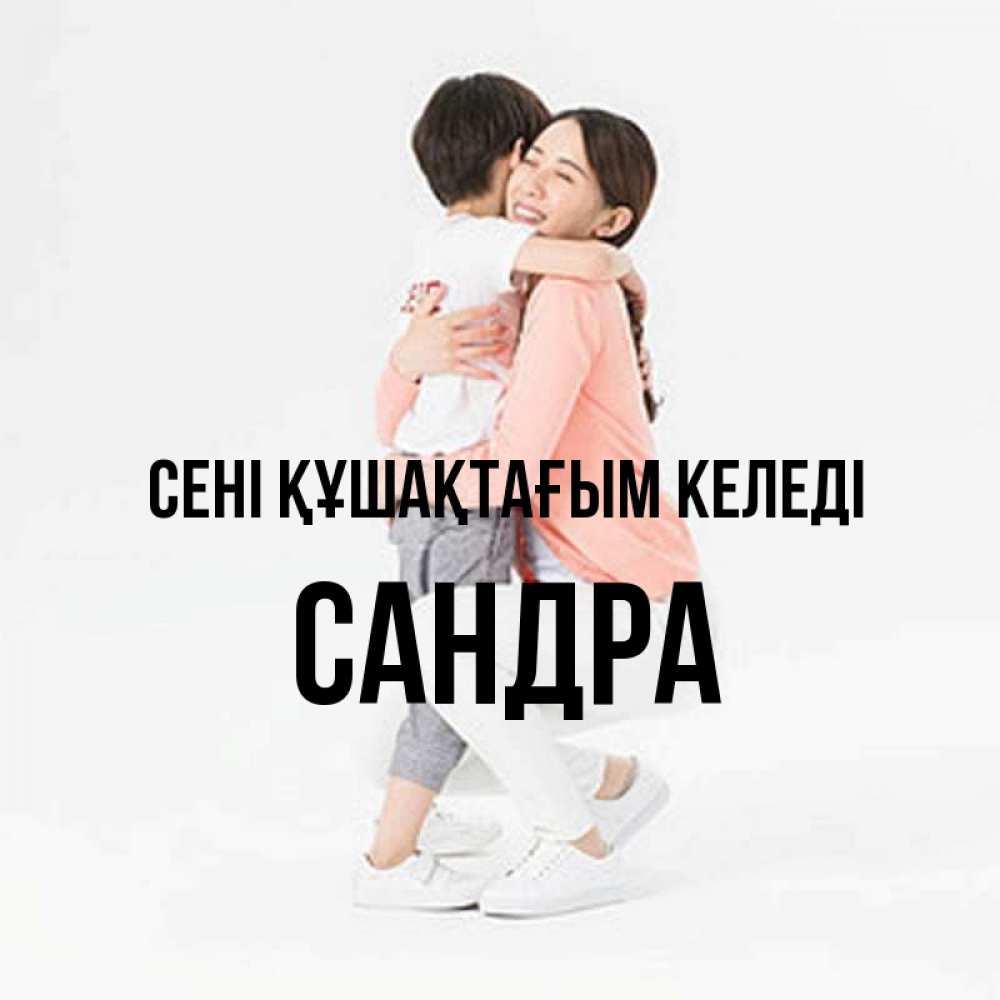 Күн сайын ашық хат с именем, Сандра сені құшақтағым келеді соскучилась по сыну Онлайн тегін жүктеп алу тілектері бар керемет карта 