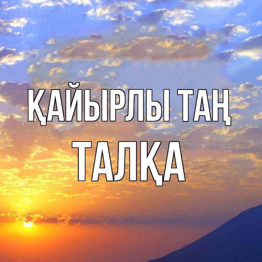 Күн сайын ашық хат с именем, ТАЛҚА Қайырлы таң облака и солнце Онлайн тегін жүктеп алу тілектері бар керемет карта 