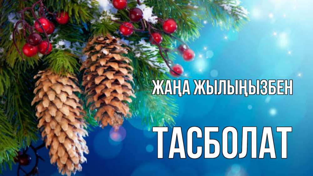 Күн сайын ашық хат с именем, ТАСБОЛАТ Жаңа жылыңызбен Новый год, ель, шишки Онлайн тегін жүктеп алу тілектері бар керемет карта 