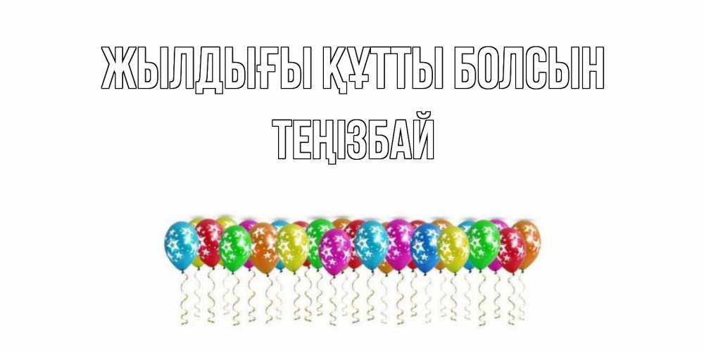 Күн сайын ашық хат с именем, ТЕҢІЗБАЙ Жылдығы құтты болсын Воздушные шары, звезды Онлайн тегін жүктеп алу тілектері бар керемет карта 