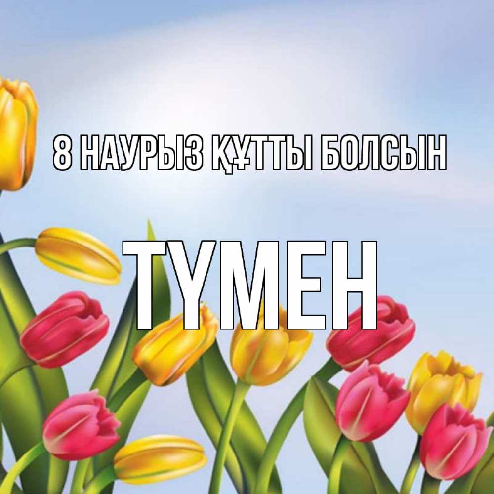Күн сайын ашық хат с именем, ТҮМЕН 8 наурыз құтты болсын международный женский день Онлайн тегін жүктеп алу тілектері бар керемет карта 