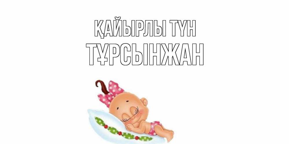 Күн сайын ашық хат с именем, ТҰРСЫНЖАН Қайырлы түн Подушка, младенец Онлайн тегін жүктеп алу тілектері бар керемет карта 