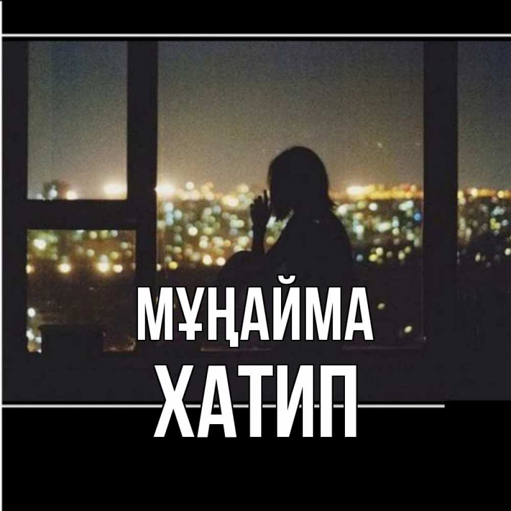 Күн сайын ашық хат с именем, ХАТИП Мұңайма смотрит на ночной город Онлайн тегін жүктеп алу тілектері бар керемет карта 