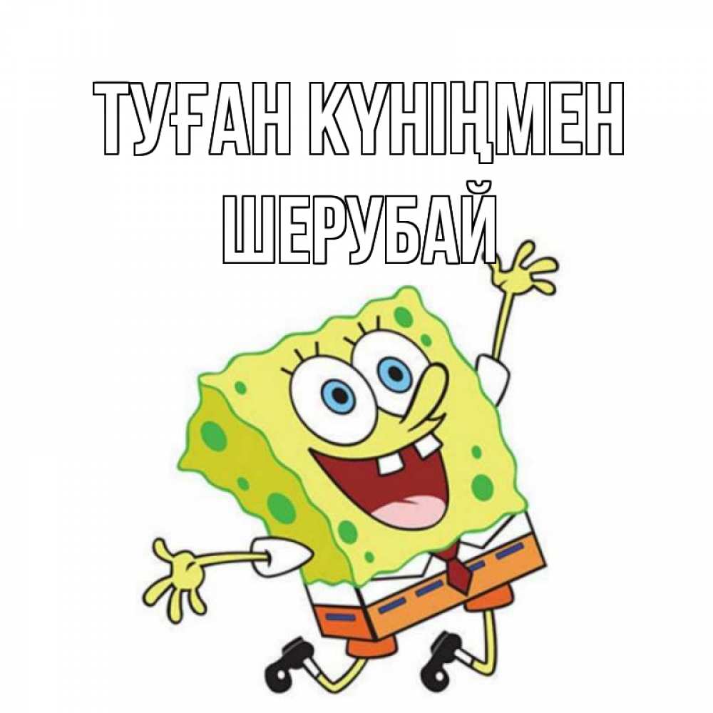 Күн сайын ашық хат с именем, ШЕРУБАЙ Туған күніңмен губка боб Онлайн тегін жүктеп алу тілектері бар керемет карта 