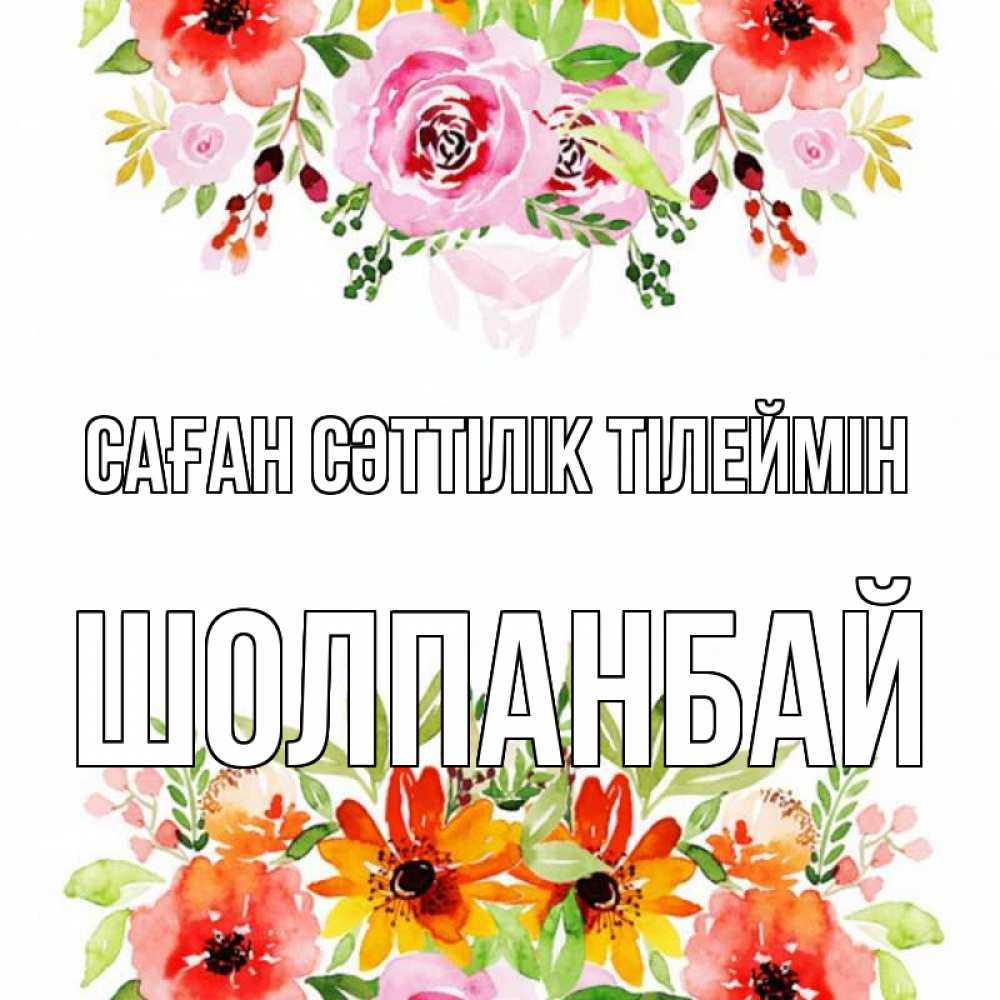 Күн сайын ашық хат с именем, ШОЛПАНБАЙ Саған сәттілік тілеймін открытка с цветами акварелью Онлайн тегін жүктеп алу тілектері бар керемет карта 