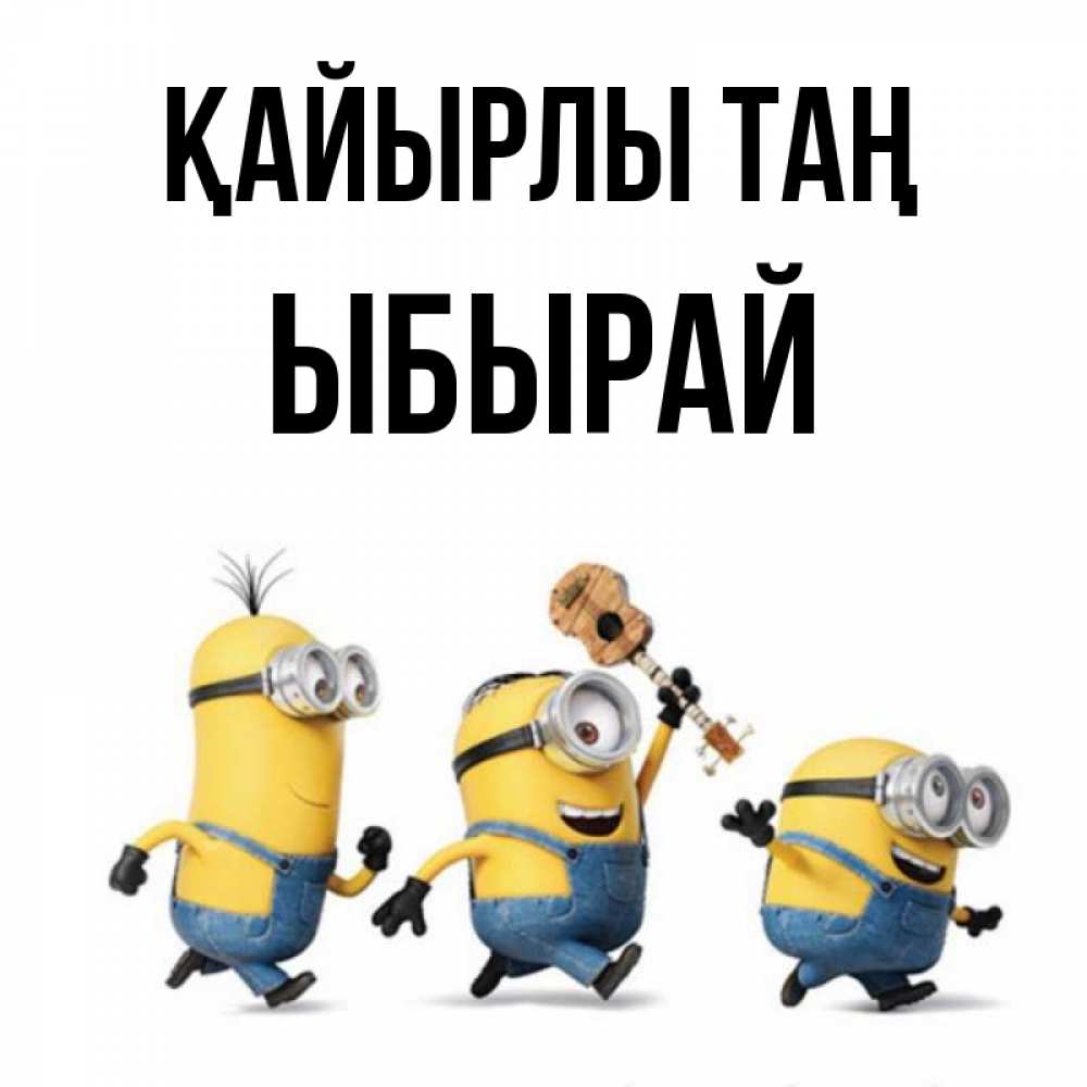 Күн сайын ашық хат с именем, ЫБЫРАЙ Қайырлы таң миньоны и прекрасное утро Онлайн тегін жүктеп алу тілектері бар керемет карта 